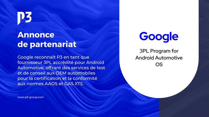 P3 Automotive GmbH: Google reconnaît P3 en tant que fournisseur 3PL accrédité Android™ Automotive pour la conformité AAOS/xTS