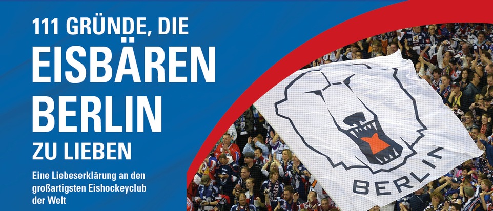 111 GRÜNDE, DIE EISBÄREN BERLIN ZU LIEBEN: Eine Liebeserklärung an den großartigsten Eishockeyclub der Welt