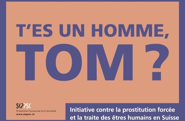 Schweiz. Kriminalprävention / Prévention Suisse de la Criminalité: " T'es un homme, Tom ? " Une initiative contre la prostitution forcée et la traite des êtres hu-mains