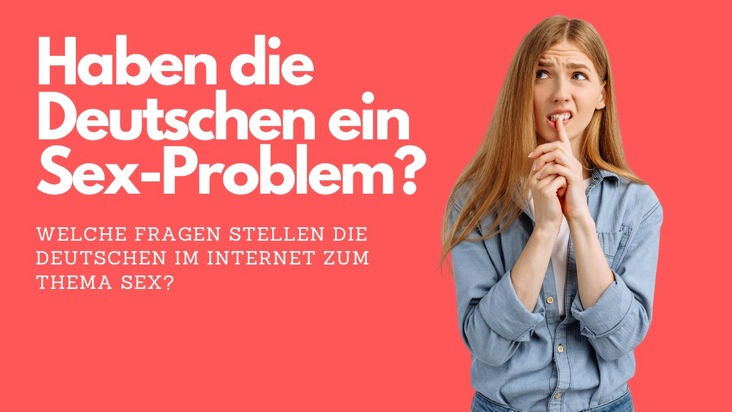 Haben die Deutschen ein Sex-Problem? / Welche Fragen stellen die Deutschen im Internet zum Thema Sex?