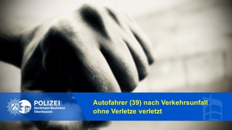 Polizeipräsidium Oberhausen: POL-OB: Autofahrer (39) nach Verkehrsunfall ohne Verletze verletzt