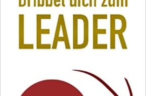 Presse für Bücher und Autoren - Hauke Wagner: Dribbel dich zum Leader: Wie Sie mit Vision führen und dabei schnelle Entscheidungen ermöglichen