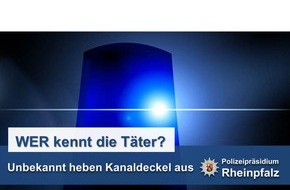 Polizeidirektion Neustadt/Weinstraße: POL-PDNW: Unbekannte heben Kanaldeckel aus - Polizei sucht 3 Täter