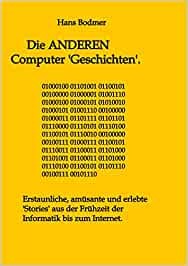 Die ANDEREN Computer &#039;Geschichten&#039;.: Erstaunliche, amüsante und erlebte &#039;Stories&#039; aus der Frühzeit der Informatik bis zum Internet