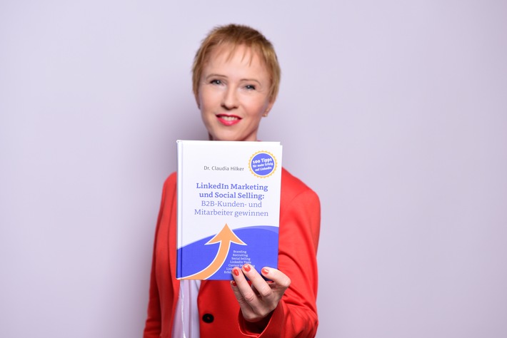 LinkedIn Marketing und Social Selling: Neues Buch von Dr. Claudia Hilker / So gewinnen B2B-Unternehmen systematisch Kunden und Mitarbeiter