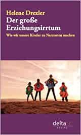 Der große Erziehungsirrtum - Wie wir unsere Kinder zu Narzissten machen