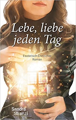 neuer esoterisch-erotischer Roman: Lebe, liebe jeden Tag