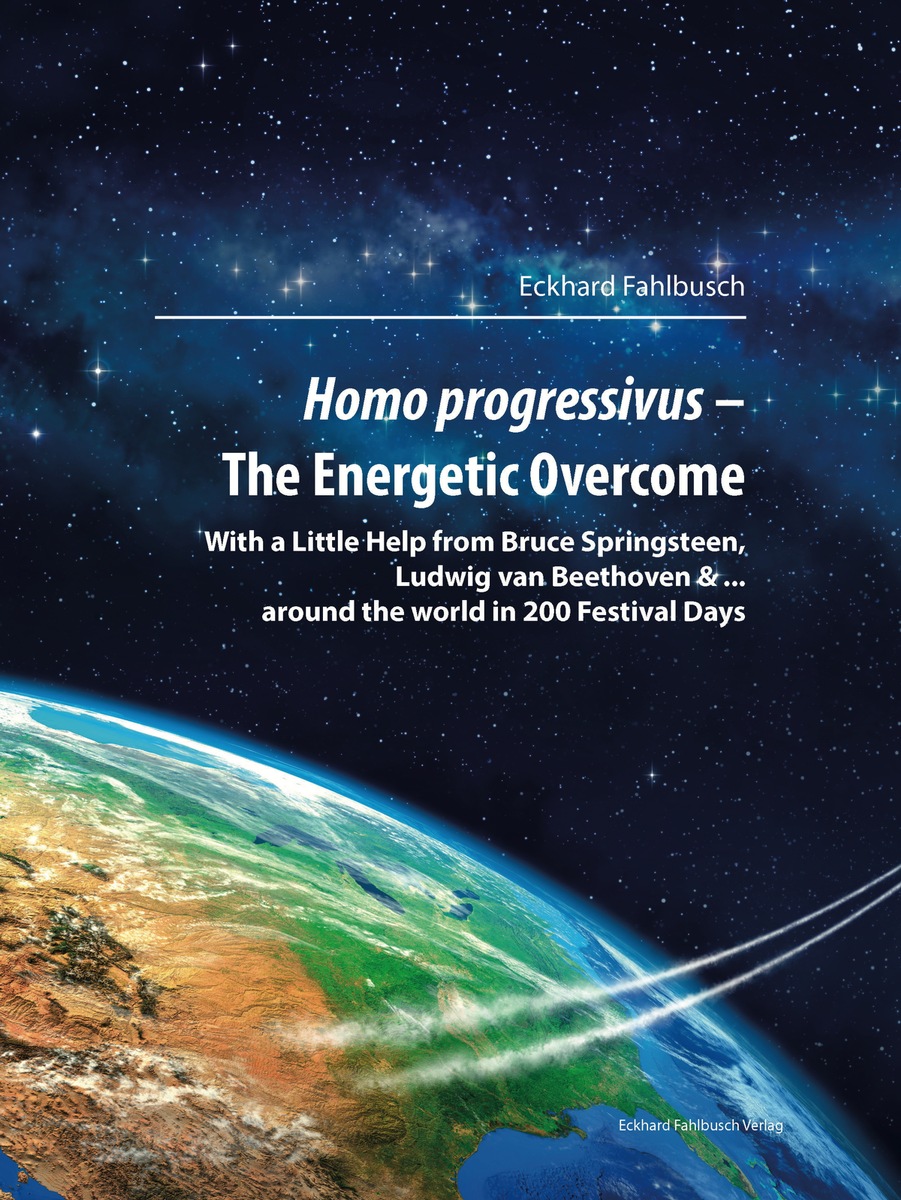 Homo progressivus - The Energetic Overcome - With a Little Help from Bruce Springsteen, Ludwig van Beethoven &amp; ... around the World in 200 Festival-Days