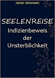 Seelenreise - Indizienbeweis der Unsterblichkeit - ein Buch vom Wissenschaftsjournalist Rainer Sörensen