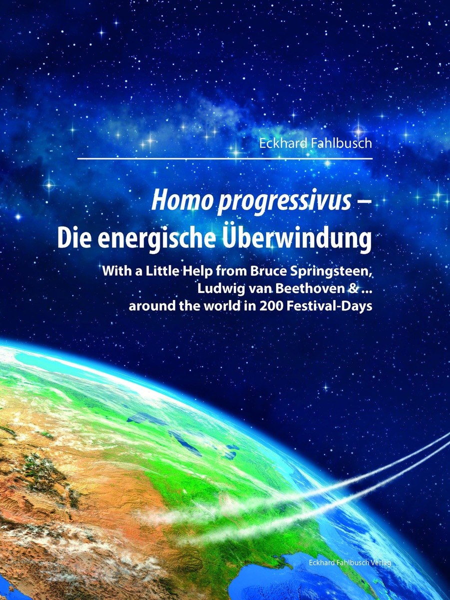 Homo progressivus - Die energische Überwindung / With a Little Help from Bruce Springsteen, Ludwig van Beethoven &amp; ... around the World in 200 Festival-Days