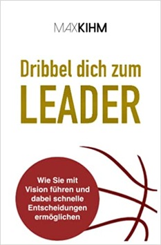 Dribbel dich zum Leader: Wie Sie mit Vision führen und dabei schnelle Entscheidungen ermöglichen